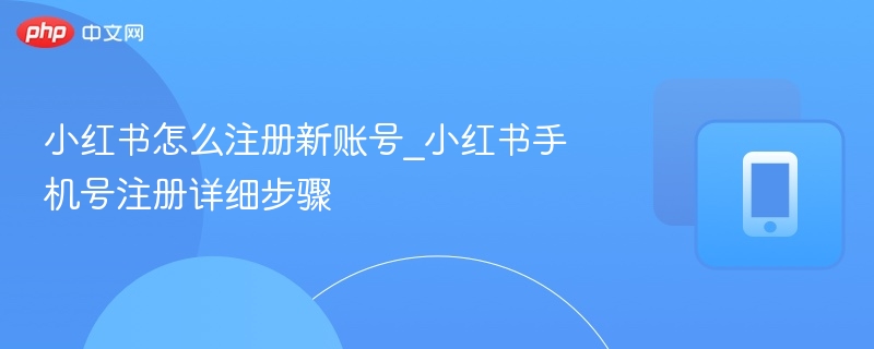 小红书怎么注册新账号_小红书手机号注册详细步骤