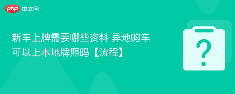 新车上牌需要哪些资料 异地购车可以上本地牌照吗【流程】