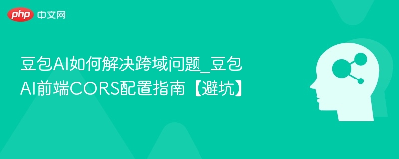 豆包AI跨域问题解决与CORS配置技巧