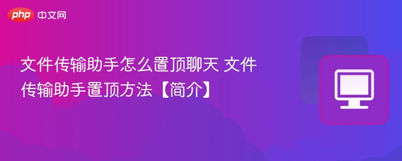 文件传输助手怎么置顶聊天 文件传输助手置顶方法【简介】