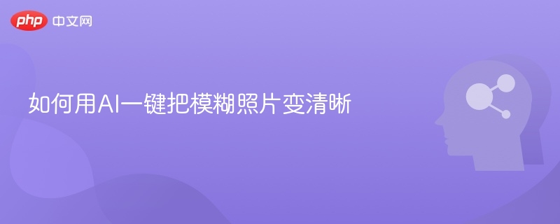如何用AI一键把模糊照片变清晰