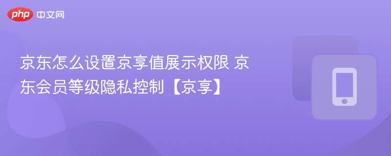 京东怎么设置京享值展示权限 京东会员等级隐私控制【京享】