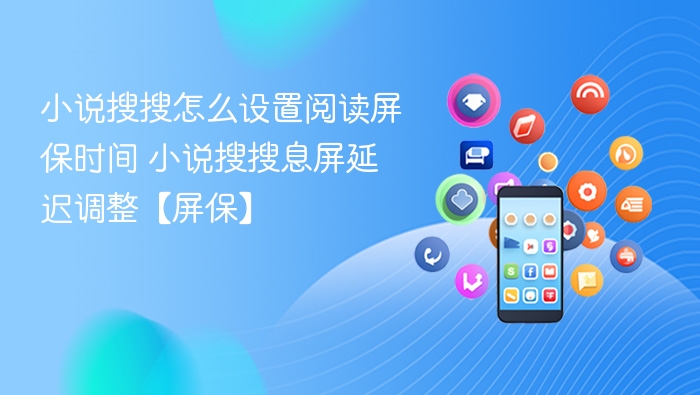 小说搜搜怎么设置阅读屏保时间 小说搜搜息屏延迟调整【屏保】