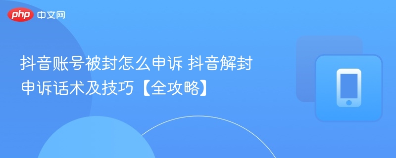 抖音账号被封申诉方法抖音解封技巧全攻略