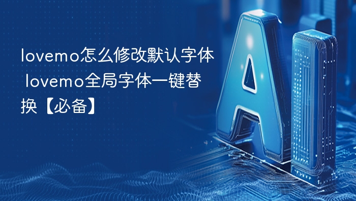 lovemo怎么修改默认字体 lovemo全局字体一键替换【必备】