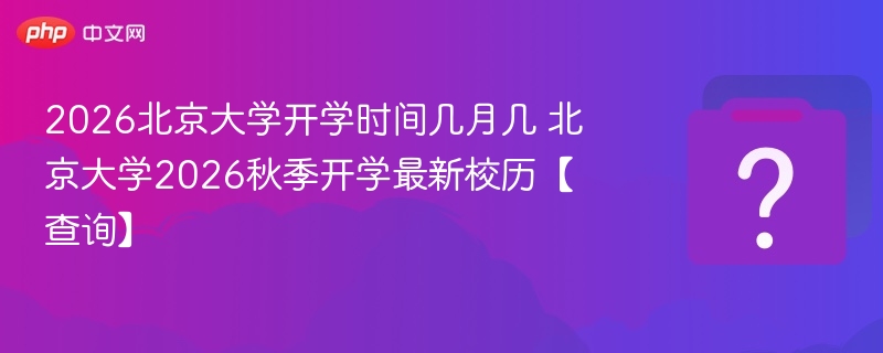 2026北大开学时间及秋季校历一览