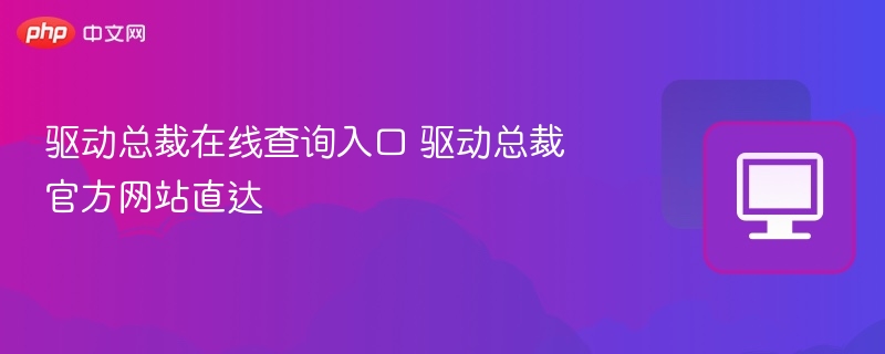 驱动总裁查询入口及官网地址