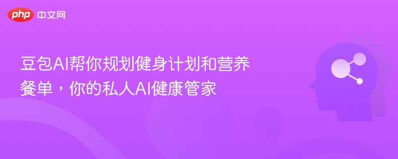 豆包AI定制健身计划与营养餐单