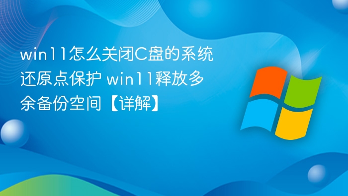 win11怎么关闭C盘的系统还原点保护 win11释放多余备份空间【详解】