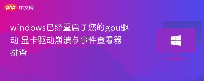 GPU驱动崩溃？Windows重启排查攻略
