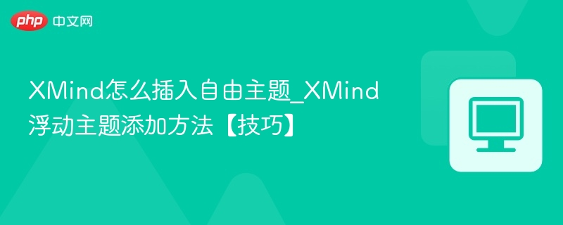 XMind浮动主题怎么添加？详细教程