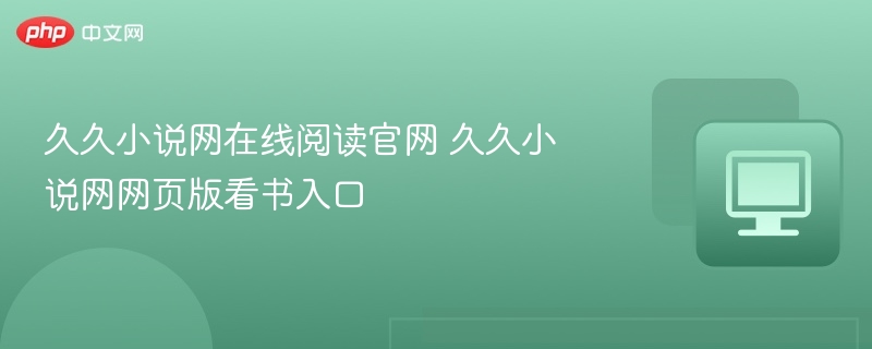 久久小说网在线阅读官网 久久小说网网页版看书入口
