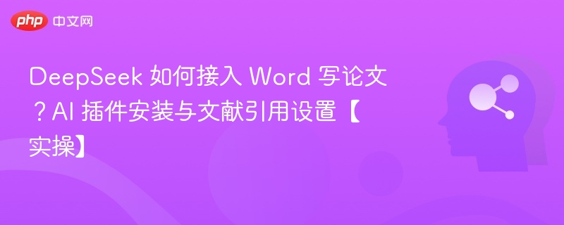 DeepSeek 如何接入 Word 写论文？AI 插件安装与文献引用设置【实操】