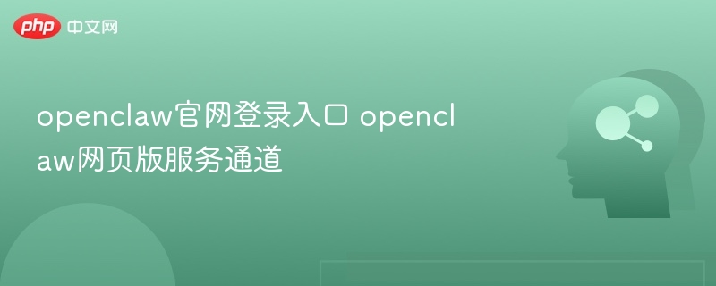 OpenClaw官网登录入口及网页访问方法