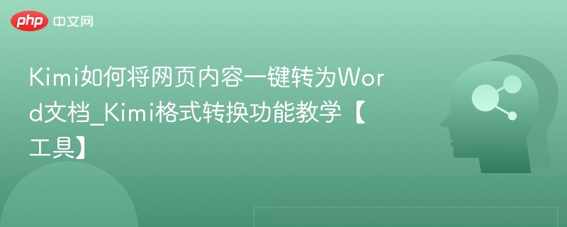 Kimi如何将网页内容一键转为Word文档_Kimi格式转换功能教学【工具】