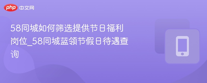 58同城节日福利岗位筛选技巧