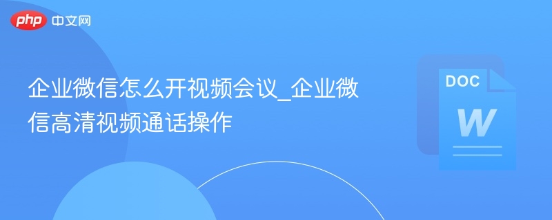 企业微信视频会议开启方法详解