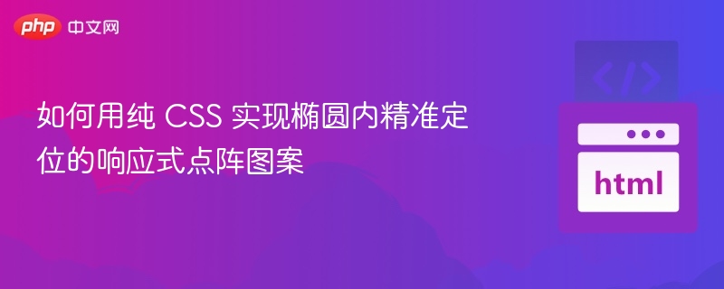 如何用纯 CSS 实现椭圆内精准定位的响应式点阵图案

