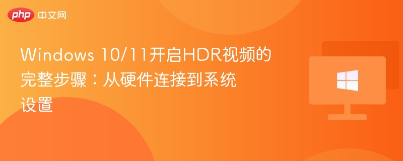Windows 10/11开启HDR视频的完整步骤:从硬件连接到系统设置