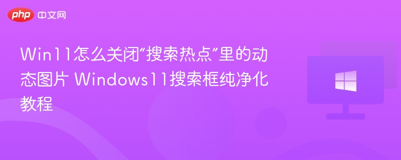 Win11怎么关闭“搜索热点”里的动态图片 Windows11搜索框纯净化教程