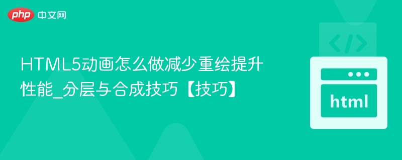HTML5动画怎么做减少重绘提升性能_分层与合成技巧【技巧】