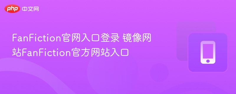 FanFiction官网入口登录 镜像网站FanFiction官方网站入口