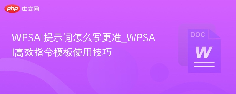 WPSAI提示词怎么写更准确？高效指令模板分享