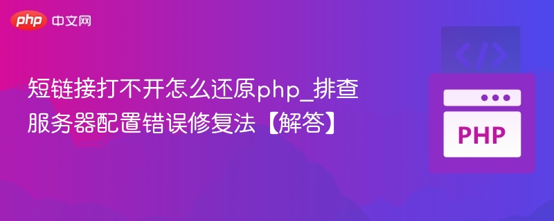 短链接无法打开？PHP服务器配置错误排查与修复方法