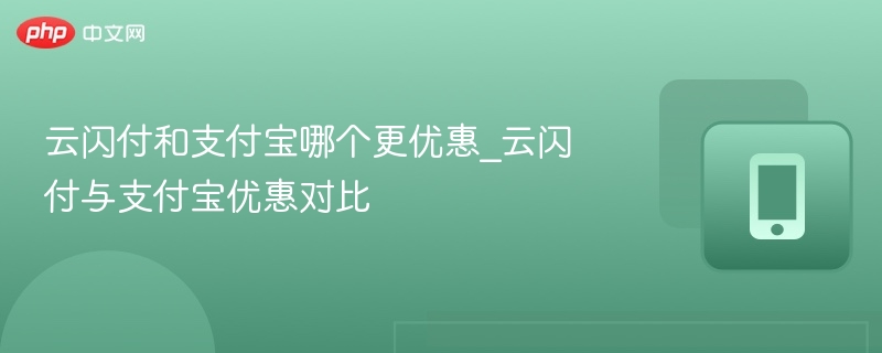 云闪付和支付宝哪个更优惠_云闪付与支付宝优惠对比