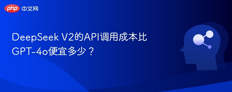 DeepSeek V2的API调用成本比GPT-4o便宜多少?