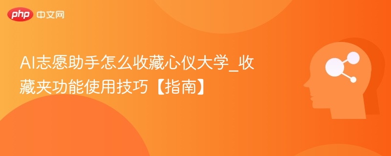 AI志愿助手怎么收藏心仪大学_收藏夹功能使用技巧【指南】