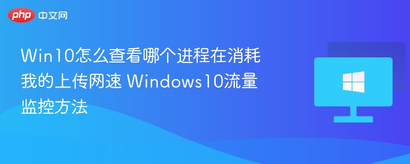 Win10怎么查看哪个进程在消耗我的上传网速 Windows10流量监控方法