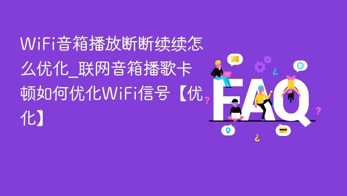 WiFi音箱卡顿怎么优化？信号弱？