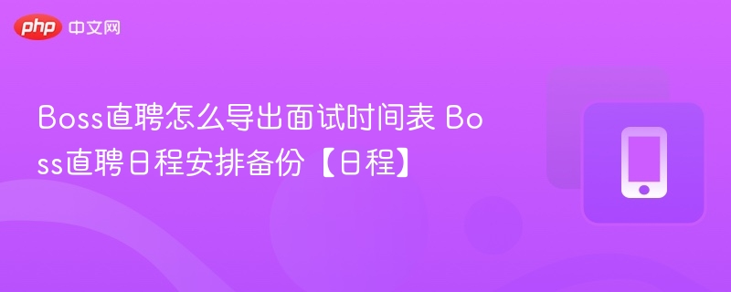 Boss直聘怎么导出面试时间表 Boss直聘日程安排备份【日程】