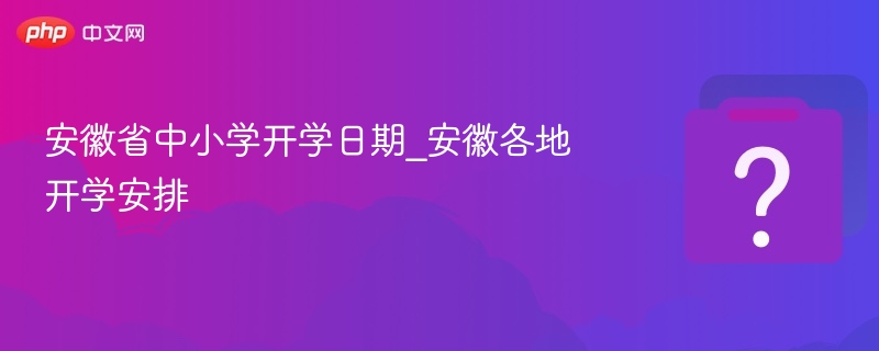 安徽中小学开学时间安排详解