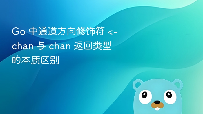 Go 中通道方向修饰符 <-chan 与 chan 返回类型的本质区别