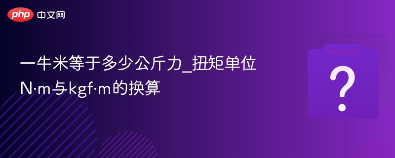 一牛米等于多少公斤力_扭矩单位N·m与kgf·m的换算