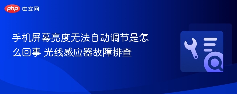 手机屏幕亮度自动调节失灵原因及解决方法