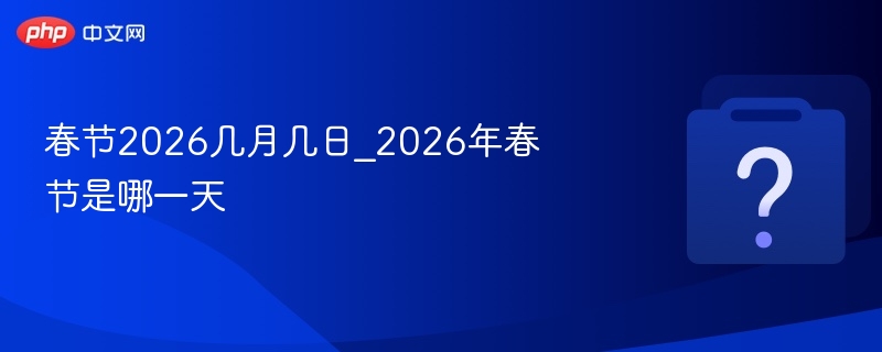 春节2026几月几日_2026年春节是哪一天