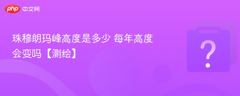 珠峰高度是多少？每年有变化吗？