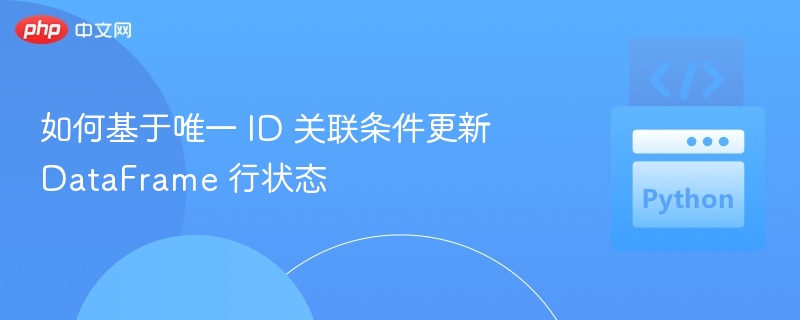 如何基于唯一 ID 关联条件更新 DataFrame 行状态

