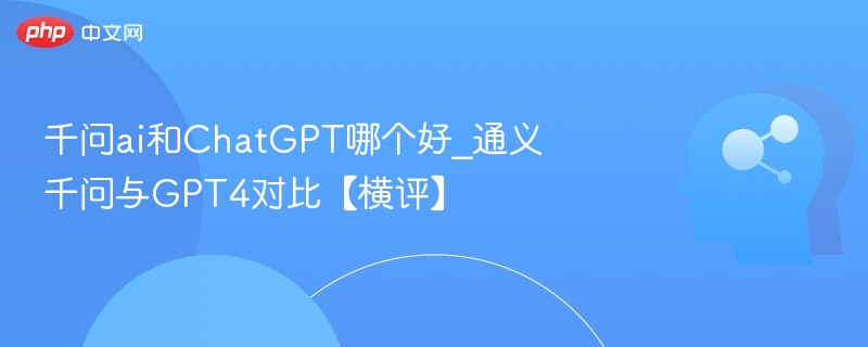 千问ai和ChatGPT哪个好_通义千问与GPT4对比【横评】