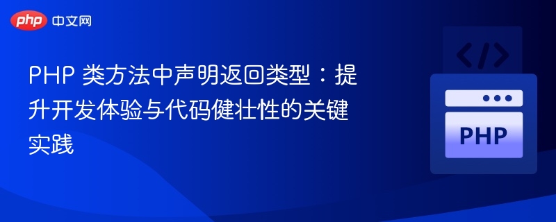 PHP 类方法中声明返回类型:提升开发体验与代码健壮性的关键实践