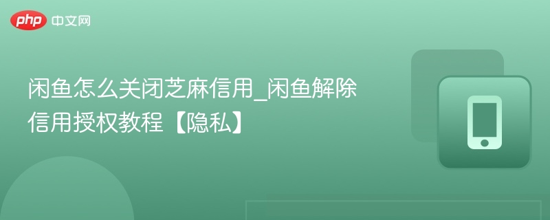 闲鱼怎么关闭芝麻信用_闲鱼解除信用授权教程【隐私】