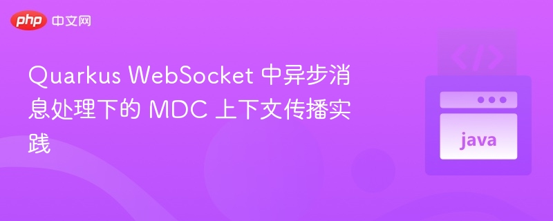 Quarkus WebSocket 中异步消息处理下的 MDC 上下文传播实践

