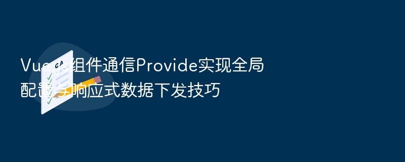 Vue.js组件通信：Provide全局配置与响应式数据技巧