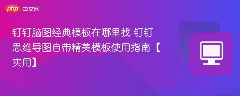 钉钉脑图模板怎么找钉钉思维导图使用教程
