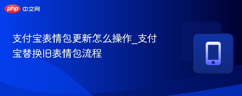 支付宝表情包更新怎么操作_支付宝替换旧表情包流程