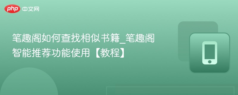 笔趣阁如何查找相似书籍_笔趣阁智能推荐功能使用【教程】
