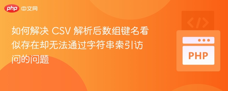如何解决 CSV 解析后数组键名看似存在却无法通过字符串索引访问的问题
